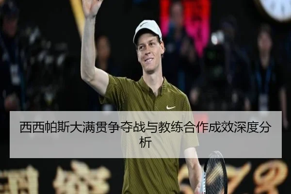 西西帕斯大满贯争夺战与教练合作成效深度分析